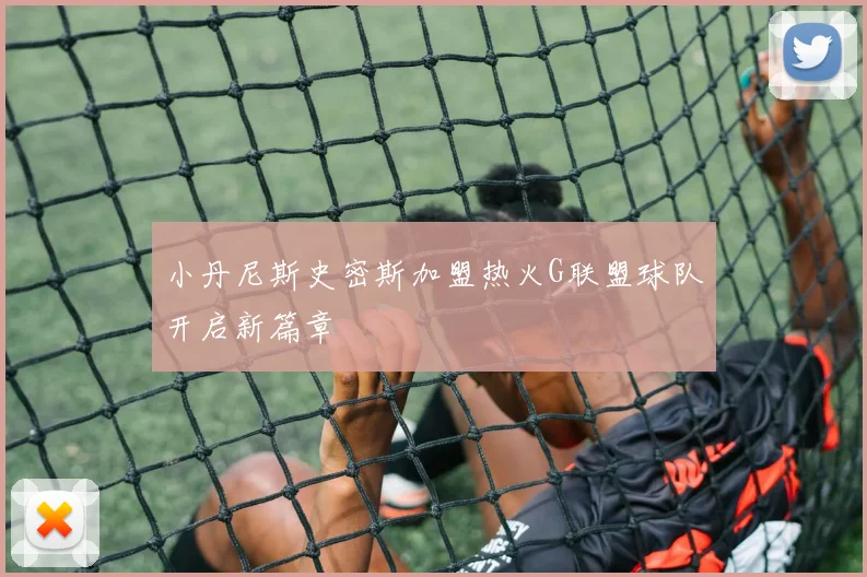 小丹尼斯史密斯加盟热火G联盟球队开启新篇章
