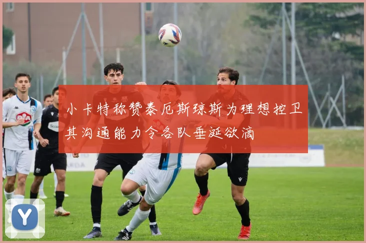 小卡特称赞泰厄斯琼斯为理想控卫其沟通能力令各队垂涎欲滴
