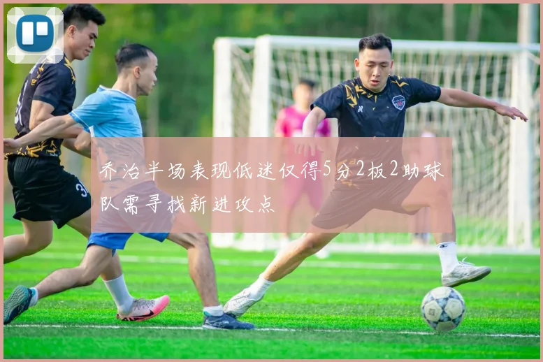 乔治半场表现低迷仅得5分2板2助球队需寻找新进攻点