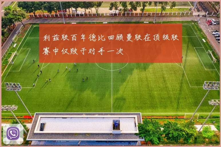 利兹联百年德比回顾曼联在顶级联赛中仅败于对手一次