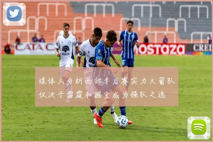 媒体人分析西部季后赛实力火箭队仅次于雷霆和掘金成为强队之选