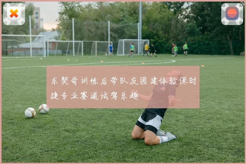 东契奇训练后带队友团建体验保时捷专业赛道试驾乐趣