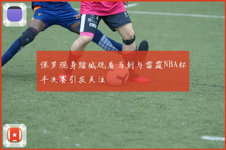 保罗现身赌城观看马刺与雷霆NBA杯半决赛引发关注