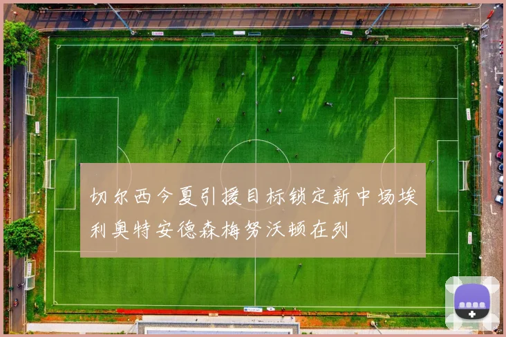 切尔西今夏引援目标锁定新中场埃利奥特安德森梅努沃顿在列