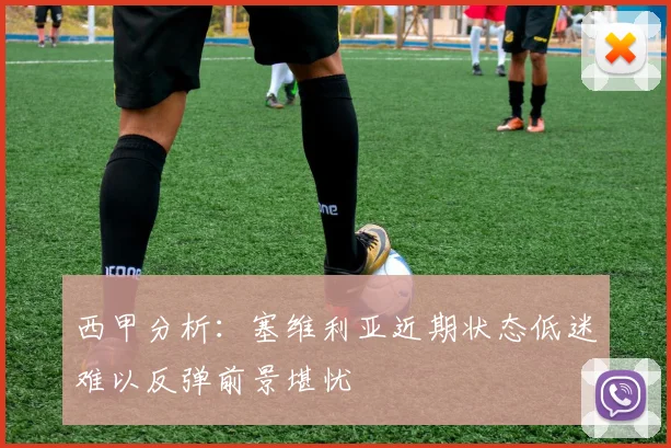 西甲分析：塞维利亚近期状态低迷难以反弹前景堪忧