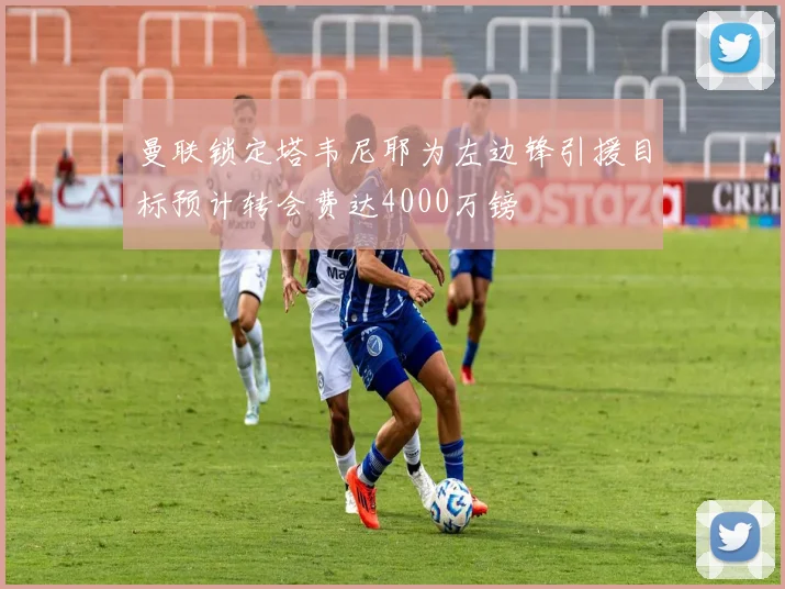 曼联锁定塔韦尼耶为左边锋引援目标预计转会费达4000万镑